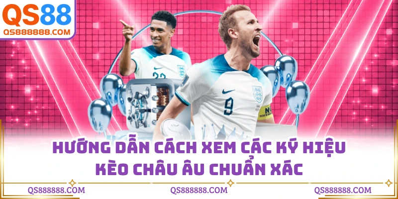 Hướng dẫn cách xem các ký hiệu kèo châu Âu chuẩn xác